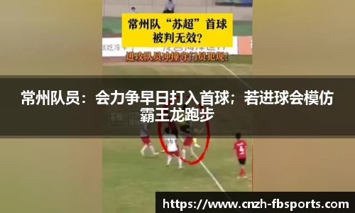 常州队员：会力争早日打入首球；若进球会模仿霸王龙跑步